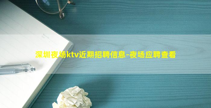 深圳夜场ktv近期招聘信息-夜场应聘查看